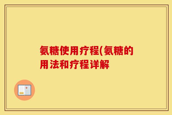 氨糖使用疗程(氨糖的用法和疗程详解 氨糖使用疗程(氨糖的用法和疗程详解