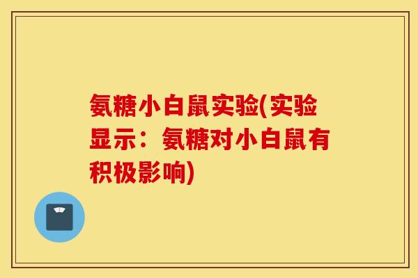 氨糖小白鼠实验(实验显示:氨糖对小白鼠有积极影响) 氨糖小白鼠实验(实验显示:氨糖对小白鼠有积极影响)