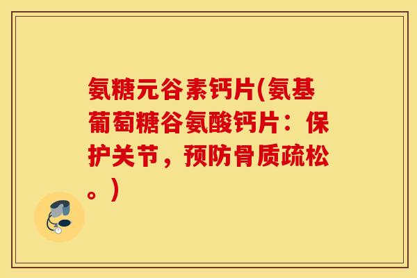 氨糖元谷素钙片(氨基葡萄糖谷氨酸钙片：保护关节，。)