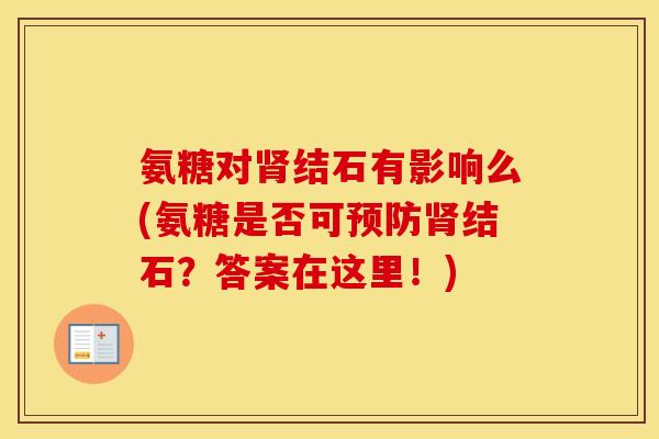 氨糖对结石有影响么(氨糖是否可结石?答案在这里!) 氨糖对结石有影响么(氨糖是否可结石?答案在这里!)