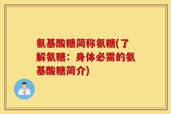 氨基酸糖简称氨糖(了解氨糖:身体必需的氨基酸糖简介) 氨基酸糖简称氨糖(了解氨糖:身体必需的氨基酸糖简介)