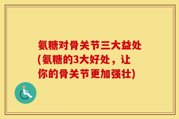 氨糖对骨关节三大益处(氨糖的3大好处,让你的骨关节更加强壮) 氨糖对骨关节三大益处(氨糖的3大好处,让你的骨关节更加强壮)