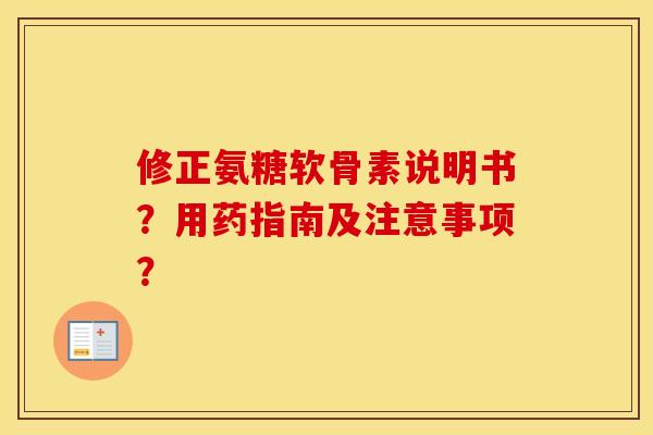 修正氨糖软骨素说明书?用药指南及注意事项? 修正氨糖软骨素说明书?用药指南及注意事项?