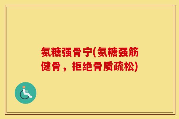 氨糖强骨宁(氨糖,拒绝) 氨糖强骨宁(氨糖,拒绝)