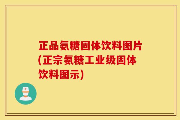 正品氨糖固体饮料图片(正宗氨糖工业级固体饮料图示) 正品氨糖固体饮料图片(正宗氨糖工业级固体饮料图示)