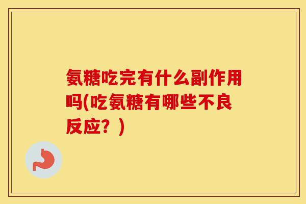 氨糖吃完有什么副作用吗(吃氨糖有哪些不良反应?) 氨糖吃完有什么副作用吗(吃氨糖有哪些不良反应?)