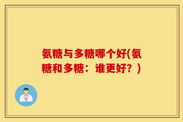 氨糖与多糖哪个好(氨糖和多糖：谁更好？)
