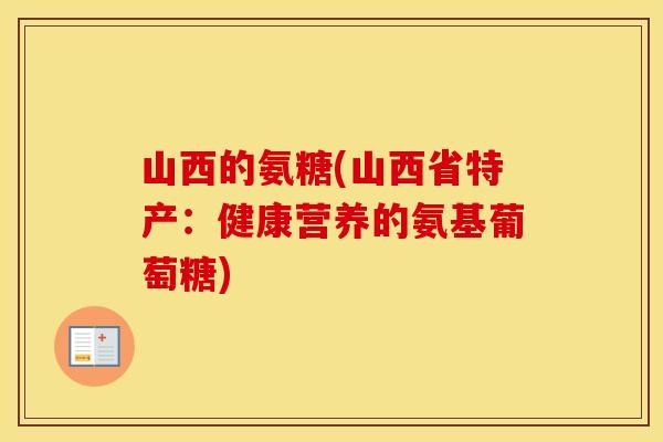 山西的氨糖(山西省特产:健康营养的氨基葡萄糖) 山西的氨糖(山西省特产:健康营养的氨基葡萄糖)