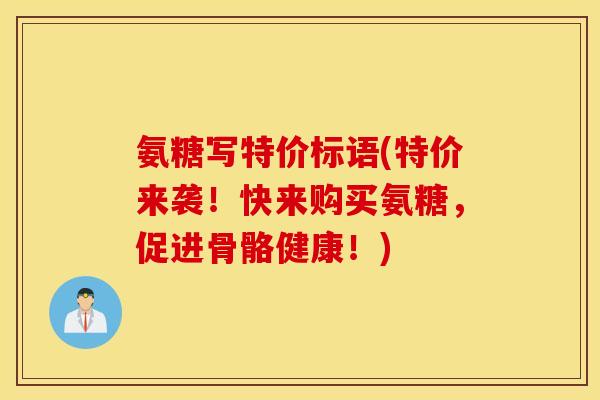 氨糖写特价标语(特价来袭!快来购买氨糖,促进骨骼健康!) 氨糖写特价标语(特价来袭!快来购买氨糖,促进骨骼健康!)