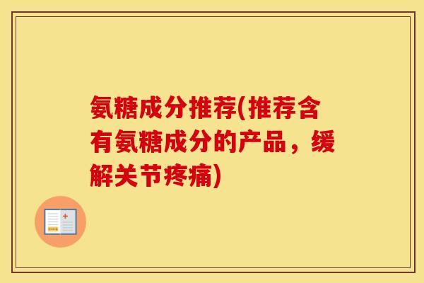 氨糖成分推荐(推荐含有氨糖成分的产品,缓解关节) 氨糖成分推荐(推荐含有氨糖成分的产品,缓解关节)