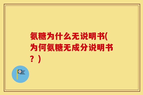 氨糖为什么无说明书(为何氨糖无成分说明书?) 氨糖为什么无说明书(为何氨糖无成分说明书?)