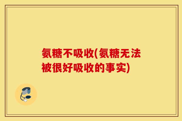 氨糖不吸收(氨糖无法被很好吸收的事实) 氨糖不吸收(氨糖无法被很好吸收的事实)