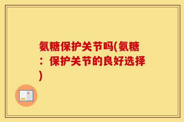 氨糖保护关节吗(氨糖:保护关节的良好选择) 氨糖保护关节吗(氨糖:保护关节的良好选择)