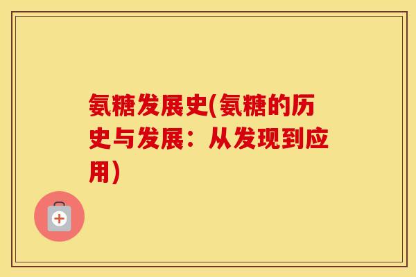 氨糖发展史(氨糖的历史与发展:从发现到应用) 氨糖发展史(氨糖的历史与发展:从发现到应用)