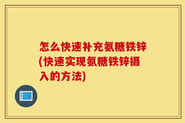 怎么快速补充氨糖铁锌(快速实现氨糖铁锌摄入的方法) 怎么快速补充氨糖铁锌(快速实现氨糖铁锌摄入的方法)