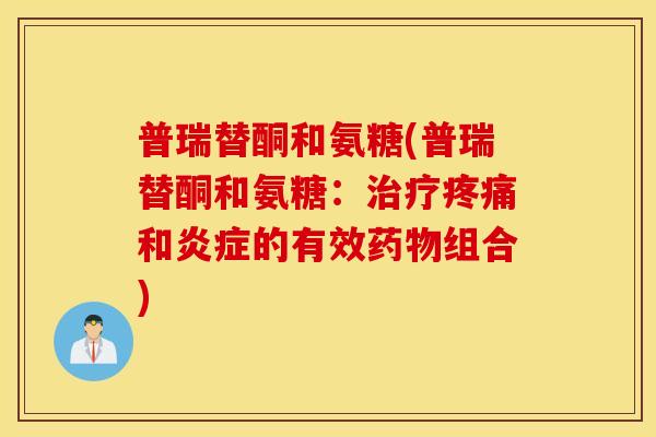 普瑞替酮和氨糖(普瑞替酮和氨糖：和的有效组合)