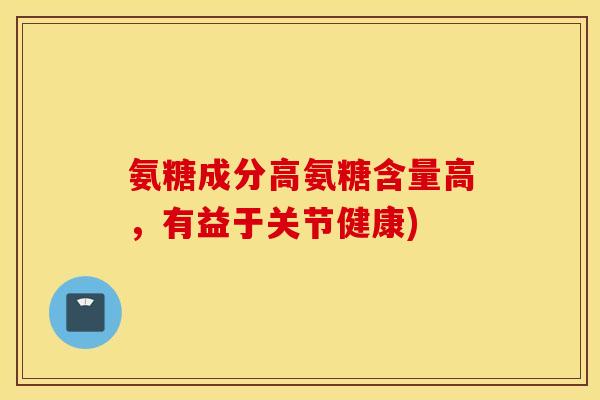 氨糖成分高氨糖含量高，有益于关节健康)