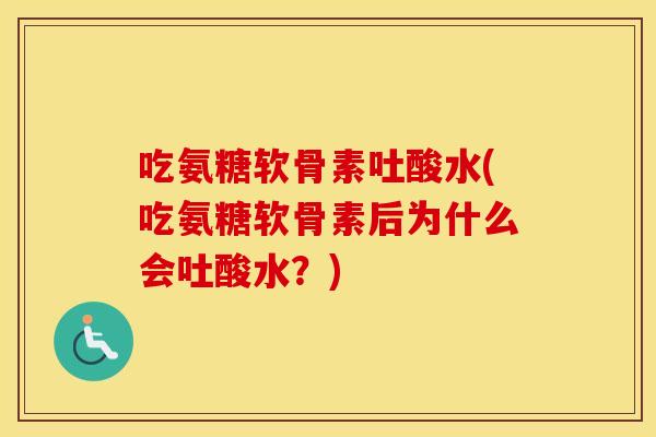 吃氨糖软骨素吐酸水(吃氨糖软骨素后为什么会吐酸水?) 吃氨糖软骨素吐酸水(吃氨糖软骨素后为什么会吐酸水?)