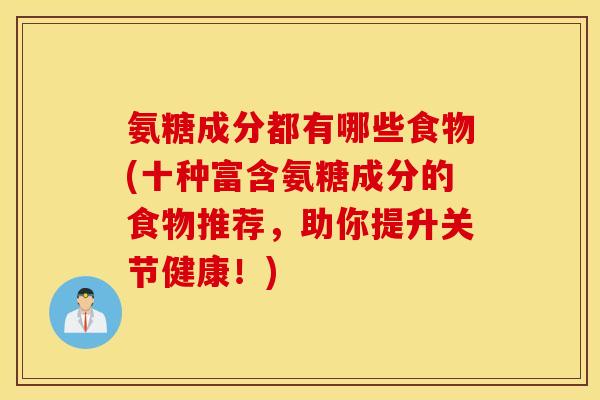 氨糖成分都有哪些食物(十种富含氨糖成分的食物推荐，助你提升关节健康！)