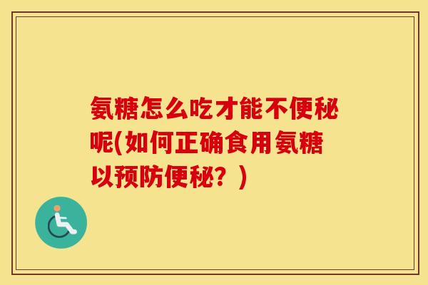 氨糖怎么吃才能不呢(如何正确食用氨糖以？)
