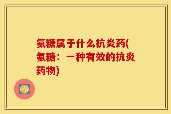氨糖属于什么药(氨糖:一种有效的) 氨糖属于什么药(氨糖:一种有效的)