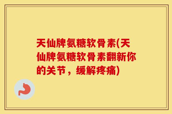 天仙牌氨糖软骨素(天仙牌氨糖软骨素翻新你的关节,缓解) 天仙牌氨糖软骨素(天仙牌氨糖软骨素翻新你的关节,缓解)