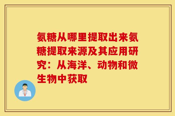 氨糖从哪里提取出来氨糖提取来源及其应用研究:从海洋、动物和微生物中获取 氨糖从哪里提取出来氨糖提取来源及其应用研究:从海洋、动物和微生物中获取