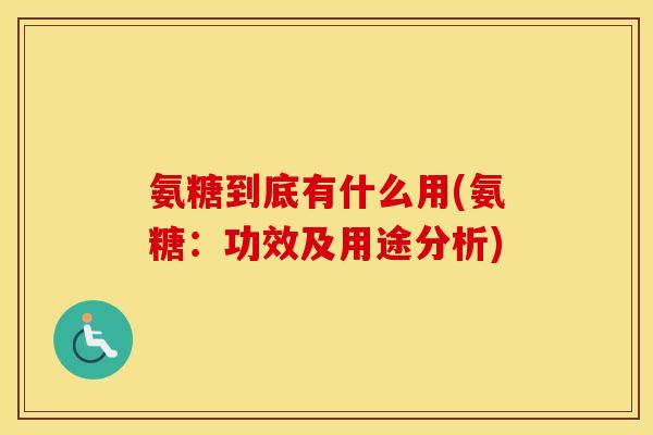 氨糖到底有什么用(氨糖:功效及用途分析) 氨糖到底有什么用(氨糖:功效及用途分析)