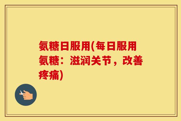 氨糖日服用(每日服用氨糖:滋润关节,改善) 氨糖日服用(每日服用氨糖:滋润关节,改善)
