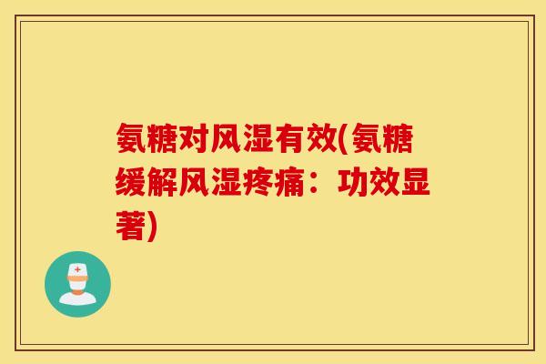 氨糖对有效(氨糖缓解:功效显著) 氨糖对有效(氨糖缓解:功效显著)