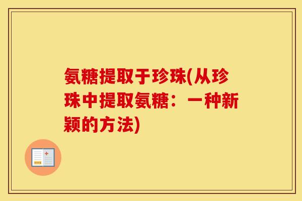 氨糖提取于珍珠(从珍珠中提取氨糖:一种新颖的方法) 氨糖提取于珍珠(从珍珠中提取氨糖:一种新颖的方法)