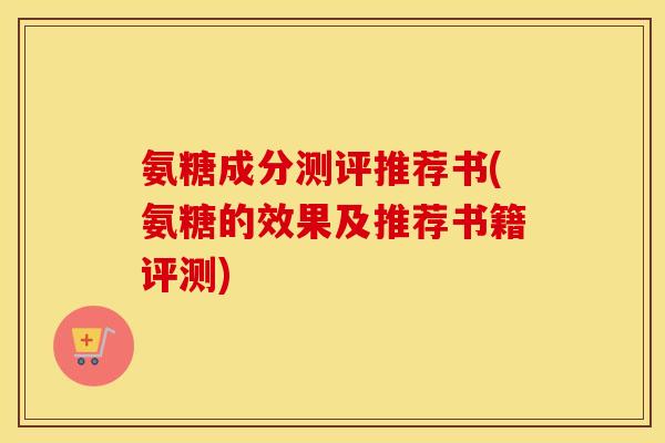 氨糖成分测评推荐书(氨糖的效果及推荐书籍评测) 氨糖成分测评推荐书(氨糖的效果及推荐书籍评测)