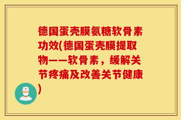 德国蛋壳膜氨糖软骨素功效(德国蛋壳膜提取物——软骨素，缓解关节及改善关节健康)