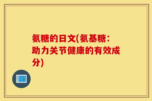 氨糖的日文(氨基糖:助力关节健康的有效成分) 氨糖的日文(氨基糖:助力关节健康的有效成分)
