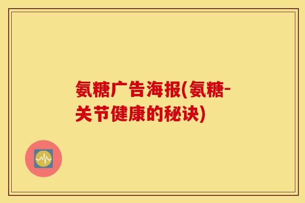 氨糖广告海报(氨糖-关节健康的秘诀) 氨糖广告海报(氨糖-关节健康的秘诀)
