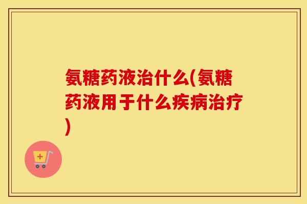 氨糖药液什么(氨糖药液用于什么) 氨糖药液什么(氨糖药液用于什么)
