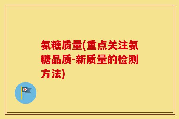 氨糖质量(重点关注氨糖品质-新质量的检测方法) 氨糖质量(重点关注氨糖品质-新质量的检测方法)
