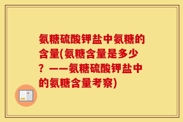 氨糖硫酸钾盐中氨糖的含量(氨糖含量是多少？——氨糖硫酸钾盐中的氨糖含量考察)