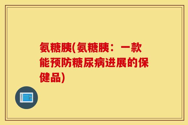 氨糖胰(氨糖胰：一款能进展的保健品)