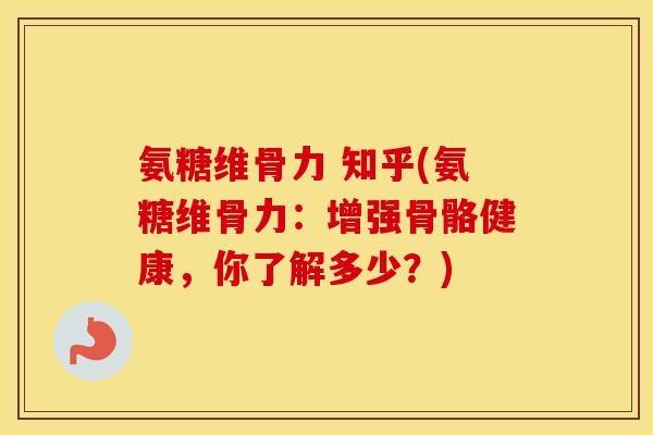 氨糖维骨力 知乎(氨糖维骨力:增强骨骼健康,你了解多少?) 氨糖维骨力 知乎(氨糖维骨力:增强骨骼健康,你了解多少?)