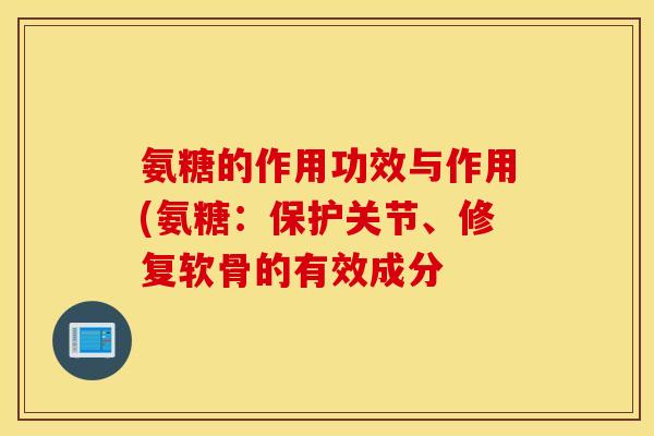 氨糖的作用功效与作用(氨糖：保护关节、修复软骨的有效成分
