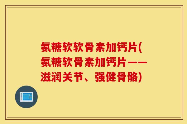 氨糖软软骨素加钙片(氨糖软骨素加钙片——滋润关节、强健骨骼)