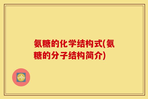 氨糖的化学结构式(氨糖的分子结构简介) 氨糖的化学结构式(氨糖的分子结构简介)