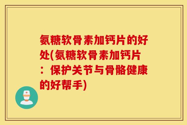 氨糖软骨素加钙片的好处(氨糖软骨素加钙片：保护关节与骨骼健康的好帮手)