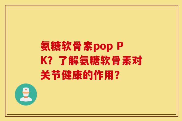 氨糖软骨素pop PK?了解氨糖软骨素对关节健康的作用? 氨糖软骨素pop PK?了解氨糖软骨素对关节健康的作用?