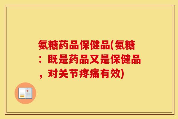 氨糖药品保健品(氨糖:既是药品又是保健品,对关节有效) 氨糖药品保健品(氨糖:既是药品又是保健品,对关节有效)