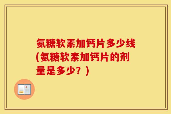 氨糖软素加钙片多少线(氨糖软素加钙片的剂量是多少?) 氨糖软素加钙片多少线(氨糖软素加钙片的剂量是多少?)