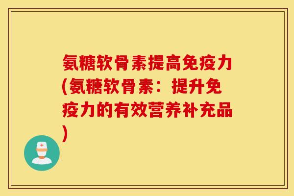 氨糖软骨素提高(氨糖软骨素:提升的有效营养补充品) 氨糖软骨素提高(氨糖软骨素:提升的有效营养补充品)