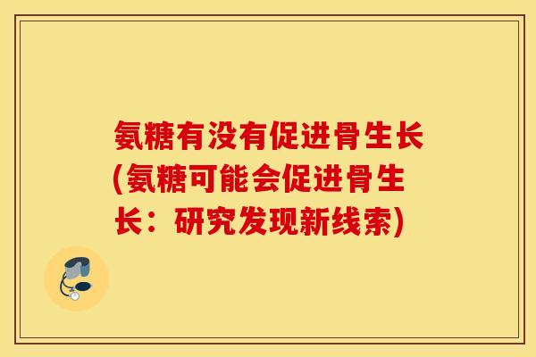 氨糖有没有促进骨生长(氨糖可能会促进骨生长:研究发现新线索) 氨糖有没有促进骨生长(氨糖可能会促进骨生长:研究发现新线索)