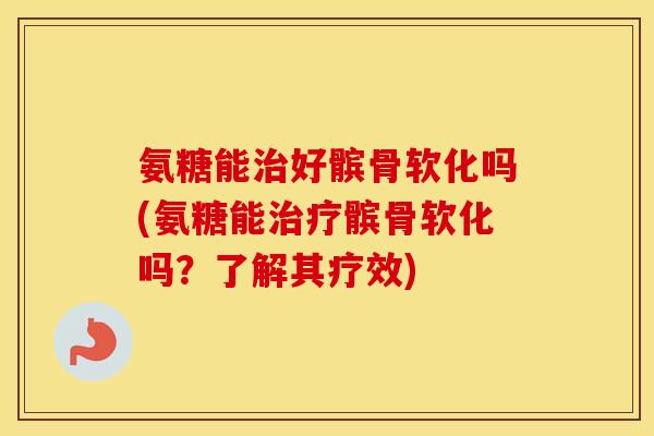 氨糖能好髌骨软化吗(氨糖能髌骨软化吗?了解其疗效) 氨糖能好髌骨软化吗(氨糖能髌骨软化吗?了解其疗效)